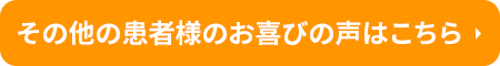 その他の患者様のお喜びの声はこちら